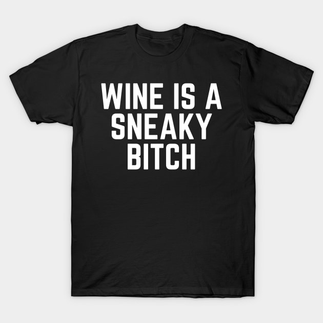 Wine is a Sneaky Bitch - Wine Loves Me I Love Wine Wine Lover Wine Drinker Wine Made Me Do It T-Shirt by ballhard